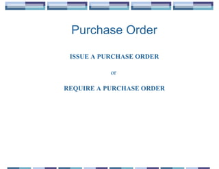 Purchase Order

 ISSUE A PURCHASE ORDER

           or

REQUIRE A PURCHASE ORDER
 