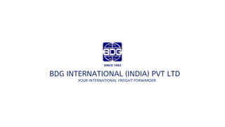 BDG INTERNATIONAL (INDIA) PVT LTD
YOUR INTERNATIONAL FREIGHT FORWARDER
SINCE 1983
 