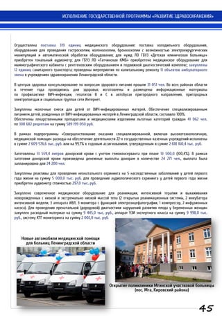 Осуществлена поставка 319 единиц медицинского оборудования: поставка холодильного оборудования,
оборудования для проведения гастроскопии, колоноскопии, бронхоскопии с возможностью электрохирургических
манипуляций и автоматической обработки оборудования; для нужд ЛО ГБУЗ «Детская клиническая больница»
приобретен тональный аудиометр; для ГБУЗ ЛО «Гатчинская КМБ» приобретено медицинское оборудование для
маммографического кабинета с рентгеновским оборудованием и подвижной диагностический комплекс; закуплены
12 единиц санитарного транспорта; проведены мероприятия по капитальному ремонту 11 объектов амбулаторного
звена в учреждениях здравоохранения Ленинградской области.
В центрах здоровья консультирование по вопросам здорового питания прошли 31 051 чел. Во всех районах области
в течение года проводились дни здоровья; изготовлены и размещены информационные материалы
по профилактике ВИЧ-инфекции, гепатитов В и С в автобусах пригородного направления, пригородных
электропоездах и социальных группах сети Интернет.
Закуплены молочные смеси для детей от ВИЧ-инфицированных матерей. Обеспечение специализированным
питанием детей, рожденных от ВИЧ-инфицированных матерей в Ленинградской области, составило 100%.
Обеспечены лекарственными препаратами и медицинскими изделиями льготных категорий граждан 41 062 чел.
по 308 682 рецептам на сумму 589 199 050 руб.
В рамках подпрограммы «Совершенствование оказания специализированной, включая высокотехнологичную,
медицинской помощи» расходы на обеспечение деятельности 22-х государственных казенных учреждений исполнены
в сумме 2 609 576,6 тыс. руб. или на 99,7% к годовым ассигнованиям, утвержденным в сумме 2 618 160,4 тыс. руб.
Заготовлены 13 559,4 литров донорской крови с учетом гемоконсерванта при плане 13 500,0 (100,4%). В рамках
заготовки донорской крови произведены денежные выплаты донорам в количестве 24 271 чел., выплата была
запланирована для 24 200 чел.
Закуплены реактивы для проведения неонатального скрининга на 5 наследственных заболеваний у детей первого
года жизни на сумму 5 000,0 тыс. руб, для проведения аудиологического скрининга у детей первого года жизни
приобретен аудиометр стоимостью 297,0 тыс. руб.
Закуплено современное медицинское оборудование для реанимации, интенсивной терапии и выхаживания
новорожденных с низкой и экстремально низкой массой тела (2 открытых реанимационных системы, 2 инкубатора
интенсивной модели, 3 аппарата ИВЛ, 3 монитора с функцией электроэнцефалографии, 1 компрессор, 2 инфузионных
насоса). Для проведения пренатальной (дородовой) диагностики нарушений развития плода у беременных женщин
закуплен расходный материал на сумму 9 445,0 тыс. руб., аппарат УЗИ экспертного класса на сумму 9 998,0 тыс.
руб., систему КТГ мониторинга на сумму 2 002,0 тыс. руб.
ИСПОЛНЕНИЕ ГОСУДАРСТВЕННОЙ ПРОГРАММЫ «РАЗВИТИЕ ЗДРАВООХРАНЕНИЯ»
Новые автомобили медицинской помощи
для больниц Ленинградской области
Открытие поликлиники Мгинской участковой больницы
(пос. Мга, Кировский района)
45
 