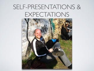 SELF-PRESENTATIONS & 
EXPECTATIONS 
