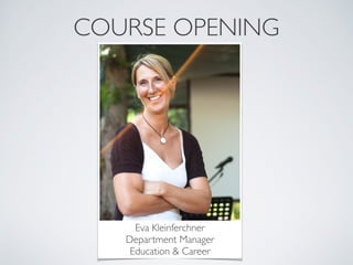 COURSE OPENING 
Eva Kleinferchner 
Department Manager 
Education & Career 
 