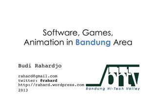 Software, Games,
Animation in Bandung Area
Budi Rahardjo!
 
rahard@gmail.com 
twitter: @rahard 
http://rahard.wordpress.com!
2013!
 