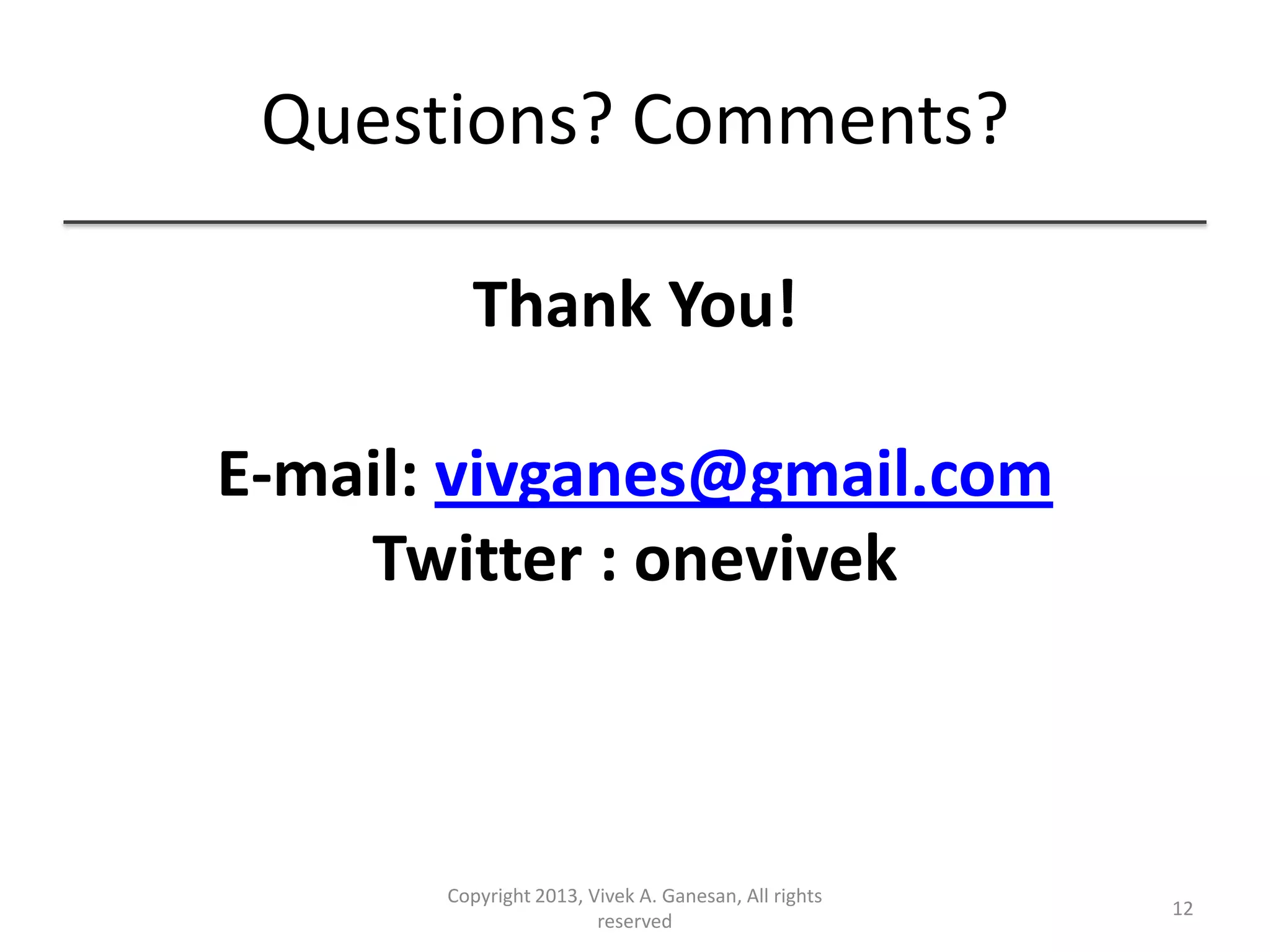Questions? Comments?
Thank You!
E-mail: vivganes@gmail.com
Twitter : onevivek
Copyright 2013, Vivek A. Ganesan, All rights
reserved
12
 