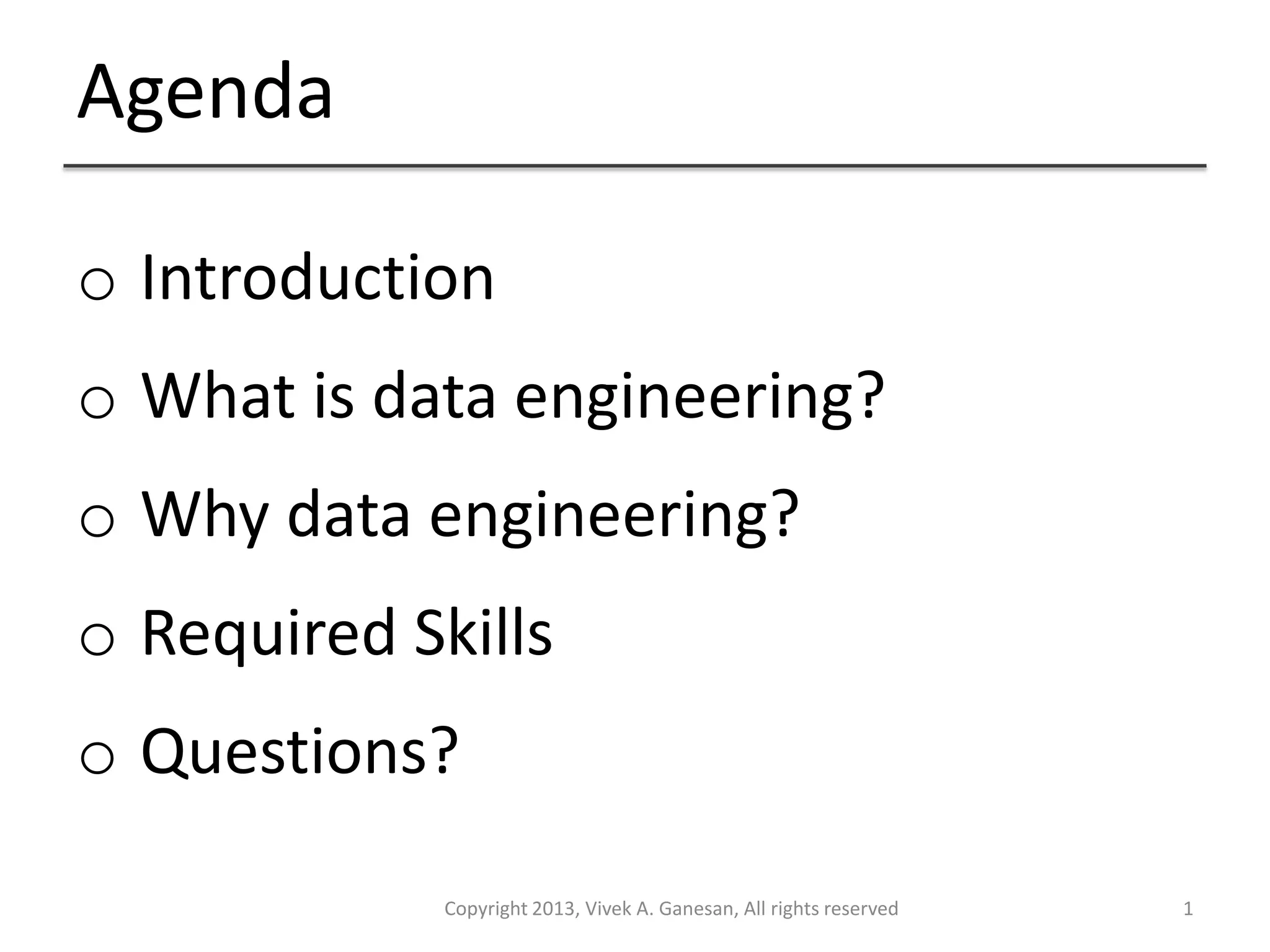 Agenda
Copyright 2013, Vivek A. Ganesan, All rights reserved 1
o Introduction
o What is data engineering?
o Why data engineering?
o Required Skills
o Questions?
 