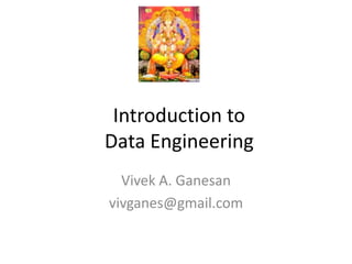Introduction to
Data Engineering
Vivek A. Ganesan
vivganes@gmail.com
 