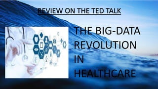 REVIEW ON THE TED TALK
THE BIG-DATA
REVOLUTION
IN
HEALTHCARE
 