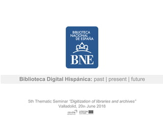Biblioteca Digital Hispánica: past | present | future
5th Thematic Seminar “Digitization of libraries and archives”
Valladolid, 20th June 2018
 