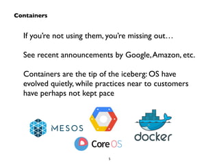 If you’re not using them, you’re missing out… 
! 
See recent announcements by Google, Amazon, etc. 
! 
Containers are the tip of the iceberg: OS have 
evolved quietly, while practices near to customers 
have perhaps not kept pace 
5 
Containers 
 