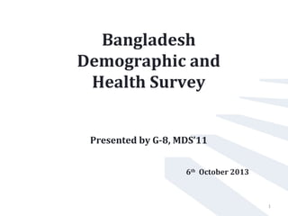 Bangladesh
Demographic and
Health Survey
Presented by G-8, MDS’11
6th
October 2013
1
 