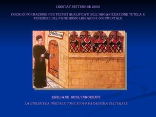 CRESTAT Settembre 2006 Corso di formazione per tecnici qualificati nell’organizzazione tutela e fruizione del patrimonio librario e documentale Emiliano Degl’Innocenti la biblioteca digitale come nuovo paradigma culturale 