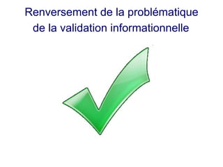 Renversement de la problématique  de la validation informationnelle   