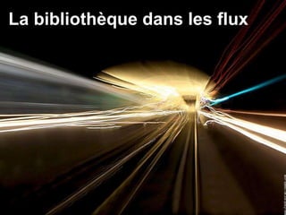 La bibliothèque dans les flux 