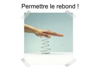 Permettre le rebond ! 