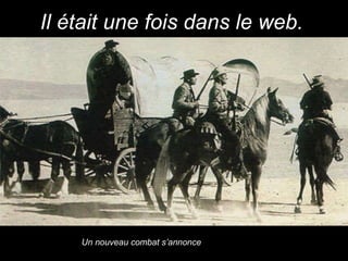 Il était une fois dans le web.   Un nouveau combat s’annonce . 