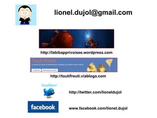 http://labibapprivoisee.wordpress.com http://toutifrouti.viabloga.com www.facebook.com/lionel.dujol   http://twitter.com/lioneldujol [email_address] 