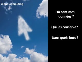Où sont mes données ?  Qui les conserve?  Dans quels buts ? Cloud computing 