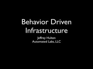 Behavior Driven
 Infrastructure
      Jeffrey Hulten
   Automated Labs, LLC
 