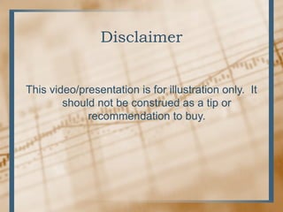 Disclaimer This video/presentation is for illustration only.  It should not be construed as a tip or recommendation to buy.   