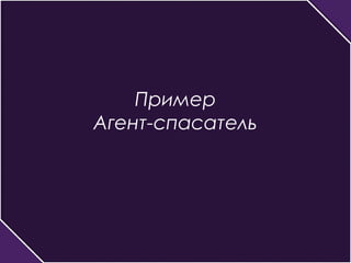 Пример 
Агент-спасатель 
 