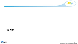 42
Copyright©2017 NTT Corp. All Rights Reserved.
まとめ
 