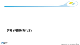 44
Copyright©2017 NTT Corp. All Rights Reserved.
デモ (時間があれば)
 