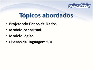 Tópicos abordados
• Projetando Banco de Dados
• Modelo conceitual
• Modelo lógico
• Divisão da linguagem SQL
 