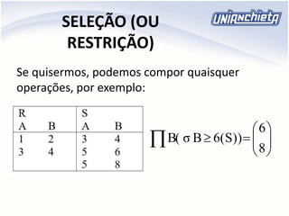SELEÇÃO (OU
RESTRIÇÃO)
Se quisermos, podemos compor quaisquer
operações, por exemplo:






 8
6
6(S))BσB(
 