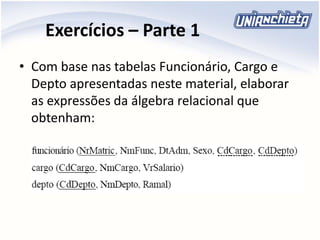 Exercícios – Parte 1
• Com base nas tabelas Funcionário, Cargo e
Depto apresentadas neste material, elaborar
as expressões da álgebra relacional que
obtenham:
 