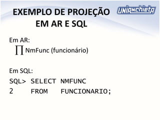 EXEMPLO DE PROJEÇÃO
EM AR E SQL
Em AR:
NmFunc (funcionário)
Em SQL:
SQL> SELECT NMFUNC
2 FROM FUNCIONARIO;

 