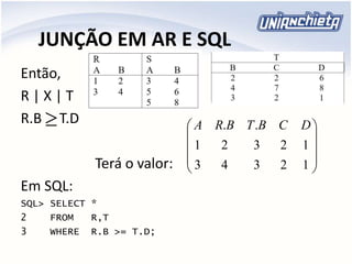 JUNÇÃO EM AR E SQL
Então,
R | X | T
R.B T.D
Terá o valor:
Em SQL:
SQL> SELECT *
2 FROM R,T
3 WHERE R.B >= T.D;











12343
12321
.. DCBTBRA
 