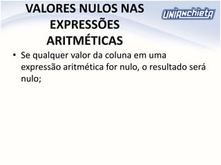 VALORES NULOS NAS
EXPRESSÕES
ARITMÉTICAS
• Se qualquer valor da coluna em uma
expressão aritmética for nulo, o resultado será
nulo;
 