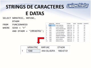STRINGS DE CARACTERES
E DATAS
SELECT NRMATRIC, NMFUNC,
DTADM
FROM FUNCIONARIO
WHERE SEXO = ‘F’
AND DTADM = ‘19930701’;
 