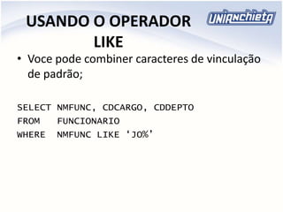 USANDO O OPERADOR
LIKE
• Voce pode combiner caracteres de vinculação
de padrão;
SELECT NMFUNC, CDCARGO, CDDEPTO
FROM FUNCIONARIO
WHERE NMFUNC LIKE ‘JO%’
 