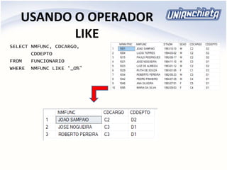 USANDO O OPERADOR
LIKE
SELECT NMFUNC, CDCARGO,
CDDEPTO
FROM FUNCIONARIO
WHERE NMFUNC LIKE ‘_O%’
 