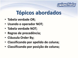 Tópicos abordados
• Tabela verdade OR;
• Usando o operador NOT;
• Tabela verdade NOT;
• Regras de precedência;
• Cláusula Order By;
• Classificando por apelido de coluna;
• Classificando por posição de coluna;
 