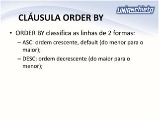 CLÁUSULA ORDER BY
• ORDER BY classifica as linhas de 2 formas:
– ASC: ordem crescente, default (do menor para o
maior);
– DESC: ordem decrescente (do maior para o
menor);
 
