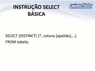 INSTRUÇÃO SELECT
BÁSICA
SELECT [DISTINCT] {*, coluna [apelido],…}
FROM tabela;
 