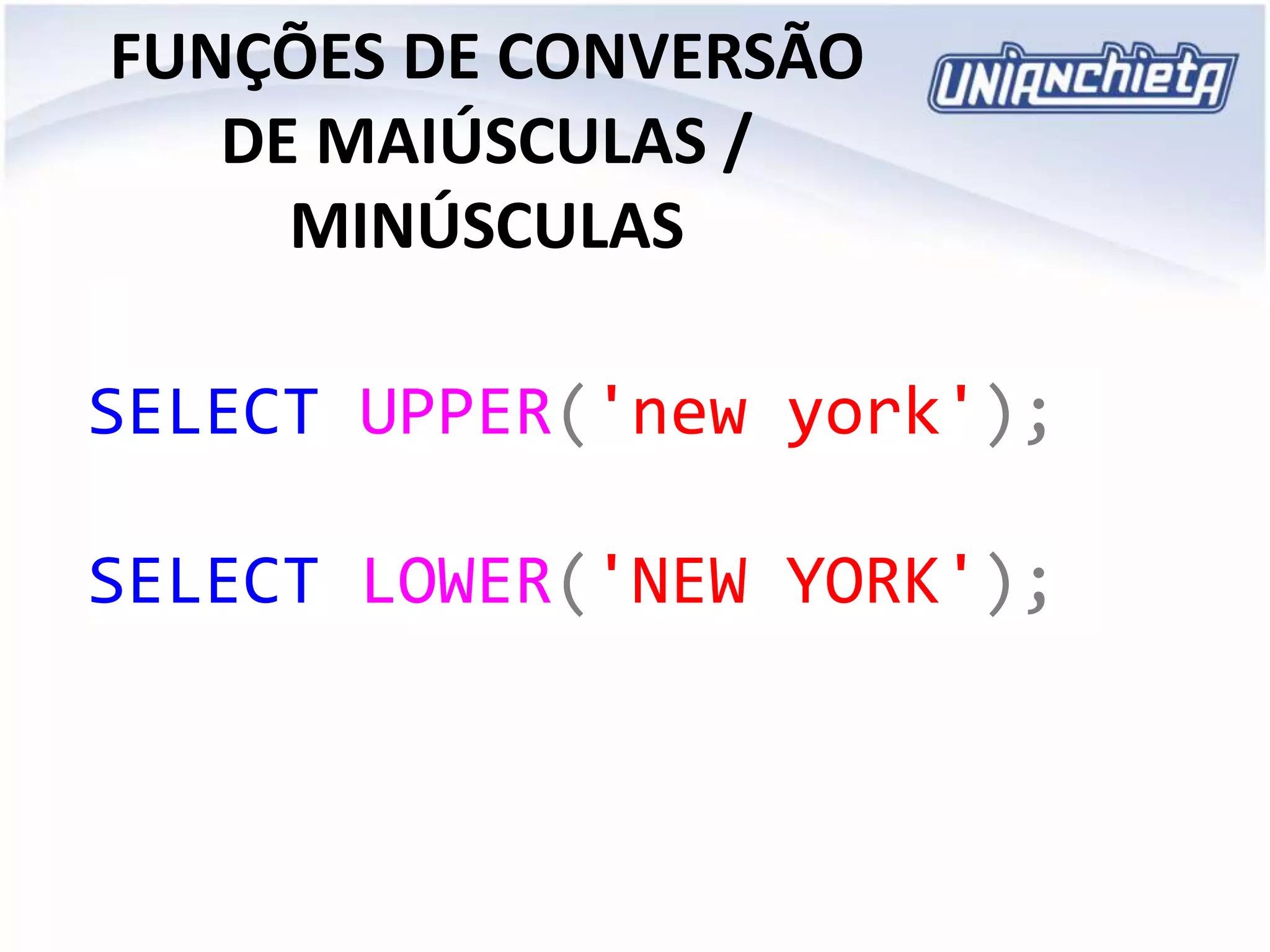 FUNÇÕES DE CONVERSÃO
DE MAIÚSCULAS /
MINÚSCULAS
SELECT UPPER('new york');
SELECT LOWER('NEW YORK');
 