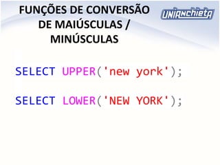 FUNÇÕES DE CONVERSÃO
DE MAIÚSCULAS /
MINÚSCULAS
SELECT UPPER('new york');
SELECT LOWER('NEW YORK');
 