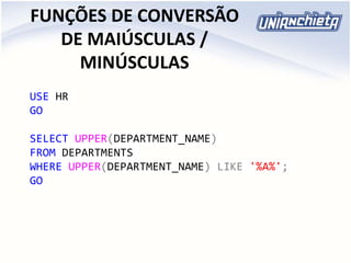 FUNÇÕES DE CONVERSÃO
DE MAIÚSCULAS /
MINÚSCULAS
USE HR
GO
SELECT UPPER(DEPARTMENT_NAME)
FROM DEPARTMENTS
WHERE UPPER(DEPARTMENT_NAME) LIKE '%A%';
GO
 