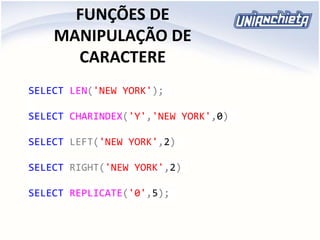 FUNÇÕES DE
MANIPULAÇÃO DE
CARACTERE
SELECT LEN('NEW YORK');
SELECT CHARINDEX('Y','NEW YORK',0)
SELECT LEFT('NEW YORK',2)
SELECT RIGHT('NEW YORK',2)
SELECT REPLICATE('0',5);
 