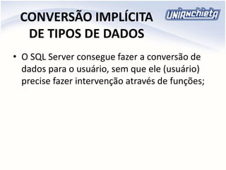 CONVERSÃO IMPLÍCITA
DE TIPOS DE DADOS
• O SQL Server consegue fazer a conversão de
dados para o usuário, sem que ele (usuário)
precise fazer intervenção através de funções;
 