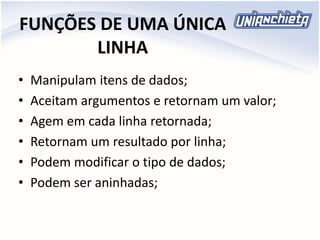 FUNÇÕES DE UMA ÚNICA
LINHA
• Manipulam itens de dados;
• Aceitam argumentos e retornam um valor;
• Agem em cada linha retornada;
• Retornam um resultado por linha;
• Podem modificar o tipo de dados;
• Podem ser aninhadas;
 