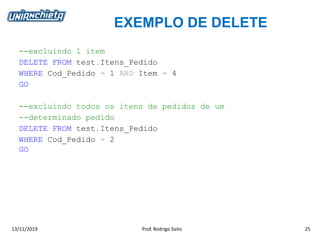 EXEMPLO DE DELETE
13/11/2019 Prof. Rodrigo Saito 25
--excluindo 1 item
DELETE FROM test.Itens_Pedido
WHERE Cod_Pedido = 1 AND Item = 4
GO
--excluindo todos os itens de pedidos de um
--determinado pedido
DELETE FROM test.Itens_Pedido
WHERE Cod_Pedido = 2
GO
 