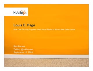 Louis E. Page
How One Fencing Supplier Used Social Media to Attract New Sales Leads




Rick Burnes
Twitter: @rickb rnes
T itter @rickburnes
September 16, 2009
 