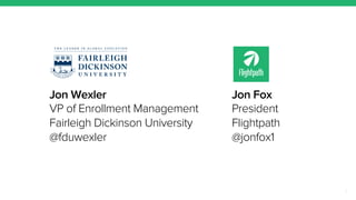 Jon Wexler 
VP of Enrollment Management 
Fairleigh Dickinson University 
@fduwexler 
Jon Fox 
President 
Flightpath 
@jonfox1 
2 
 