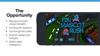 21 
The 
Opportunity 
! Playing to school’s 
unique strengths 
! Knowing the audience 
! Cut through the clutter 
! Surprise, delight and 
energize 
! Gather data/ 
intelligence 
 