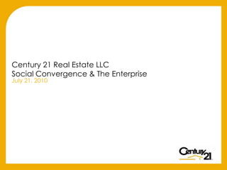 Century 21 Real Estate LLCSocial Convergence & The Enterprise July 21, 2010 