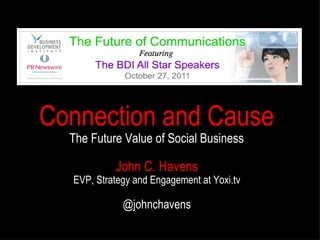 John C. Havens EVP, Strategy and Engagement at Yoxi.tv @johnchavens Connection and Cause The Future Value of Social Business 