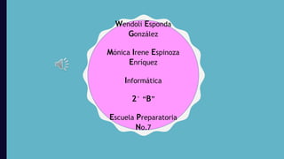 Wendoli Esponda
González
Mónica Irene Espinoza
Enríquez
Informática
2° “B”
Escuela Preparatoria
No.7
 